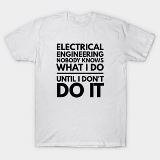 Electrical Engineering Nobody Knows What I Do Until I Don't Do It - Engineer T-Shirt